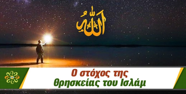 Ο ΣΤΟΧΟΣ ΤΗΣ ΘΡΗΣΚΕΙΑΣ ΤΟΥ ΙΣΛΑΜ 
